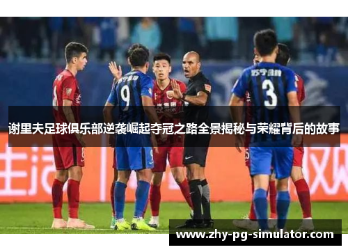 谢里夫足球俱乐部逆袭崛起夺冠之路全景揭秘与荣耀背后的故事