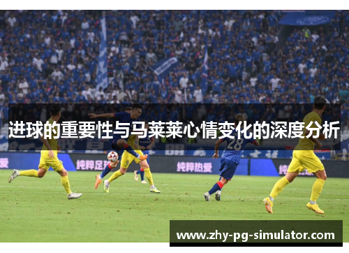 进球的重要性与马莱莱心情变化的深度分析