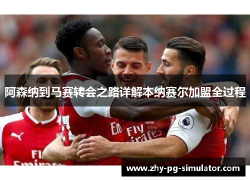 阿森纳到马赛转会之路详解本纳赛尔加盟全过程