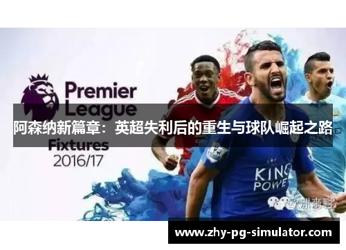 阿森纳新篇章：英超失利后的重生与球队崛起之路