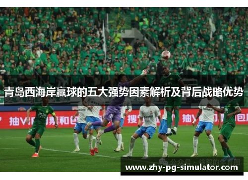 青岛西海岸赢球的五大强势因素解析及背后战略优势
