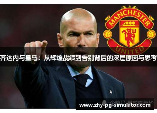 齐达内与皇马：从辉煌战绩到告别背后的深层原因与思考