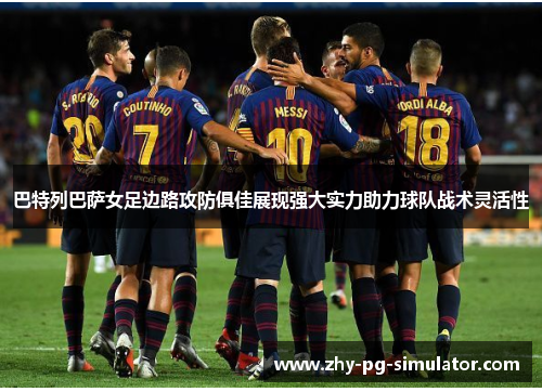 巴特列巴萨女足边路攻防俱佳展现强大实力助力球队战术灵活性