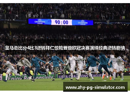 皇马总比分4比3逆转拜仁惊险晋级欧冠决赛演绎经典逆转剧情