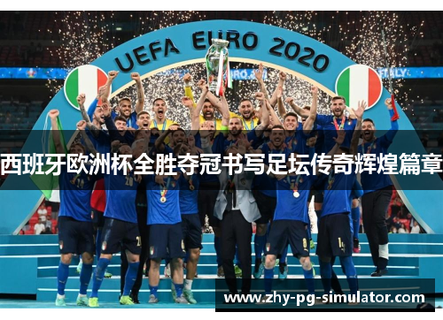 西班牙欧洲杯全胜夺冠书写足坛传奇辉煌篇章