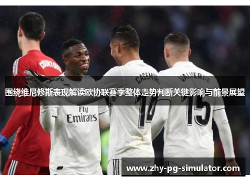 围绕维尼修斯表现解读欧协联赛季整体走势判断关键影响与前景展望