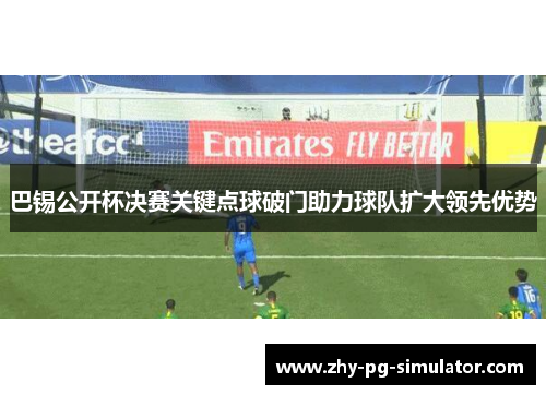 巴锡公开杯决赛关键点球破门助力球队扩大领先优势