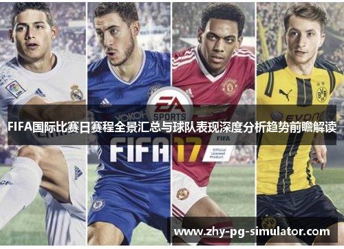 FIFA国际比赛日赛程全景汇总与球队表现深度分析趋势前瞻解读