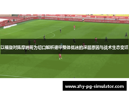 以福登对阵摩纳哥为切口解析德甲整体低迷的深层原因与战术生态变迁