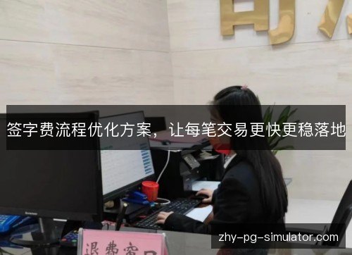 签字费流程优化方案，让每笔交易更快更稳落地